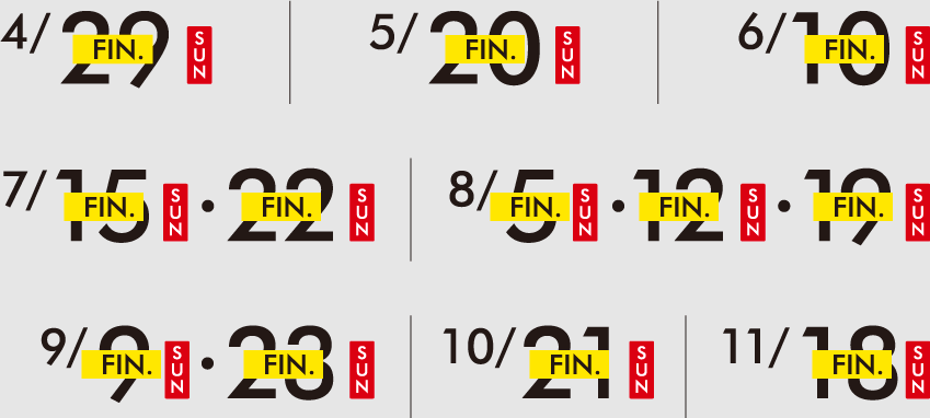 4/29SUN 5/20SUN 6/10SUN 7/15SUN・22SUN 8/5SUN・12SUN・19SUN 9/9SUN・23SUN 10/21SUN 11/18SUN