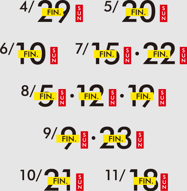 4/29SUN 5/20SUN 6/10SUN 7/15SUN・22SUN 8/5SUN・12SUN・19SUN 9/9SUN・23SUN 10/21SUN 11/18SUN