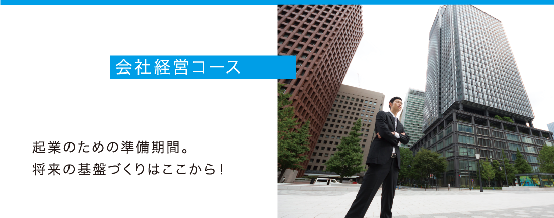 会社経営コース - 起業のための準備期間。将来の基盤づくりはここから！