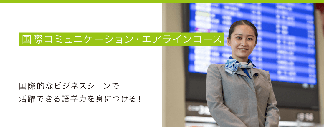 国際コミュニケーション・エアラインコース - 国際的なビジネスシーンで活躍できる語学力を身につける！