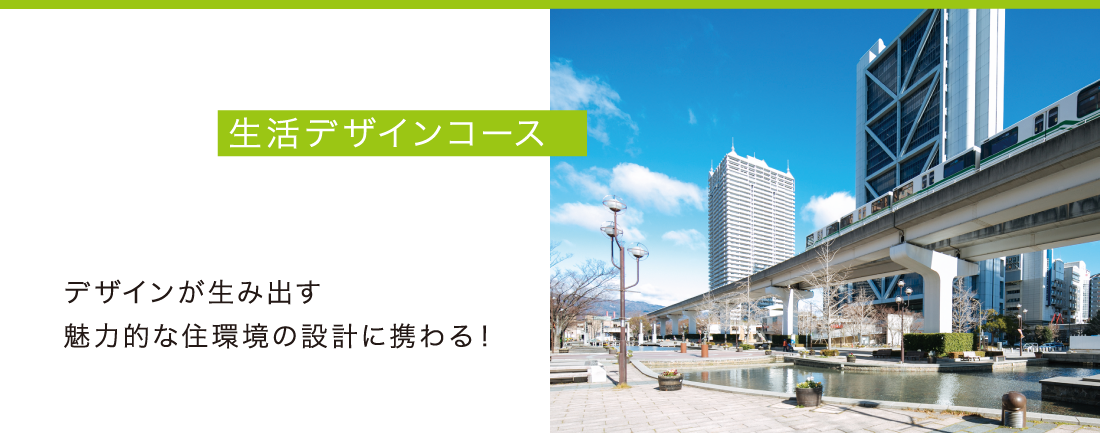 生活デザインコース - デザインが生み出す魅力的な住環境の設計に携わる！