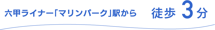 六甲ライナー「マリンパーク」駅から徒歩3分