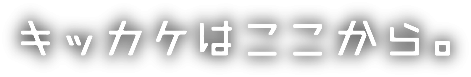 キッカケはここから。